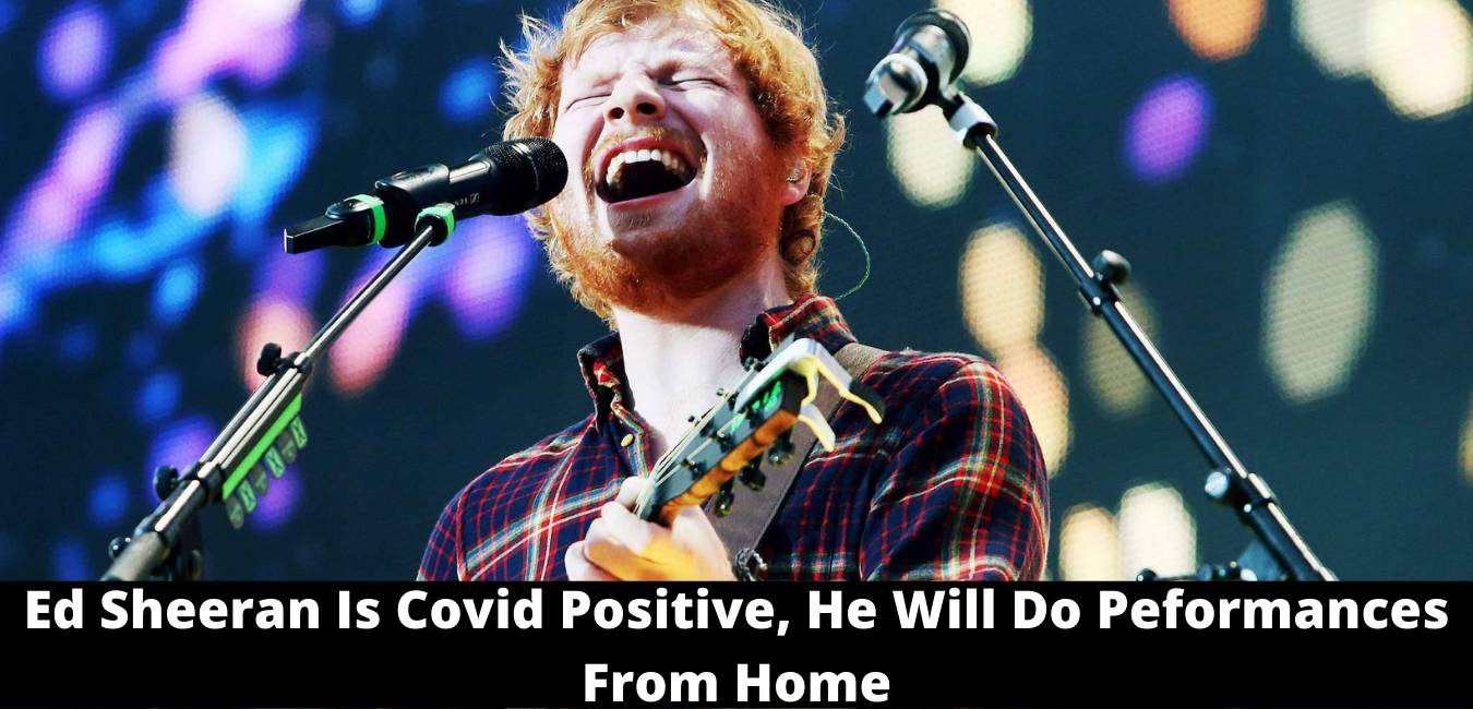Ed Sheeran Is Covid Positive, He Will Do Peformances From Home