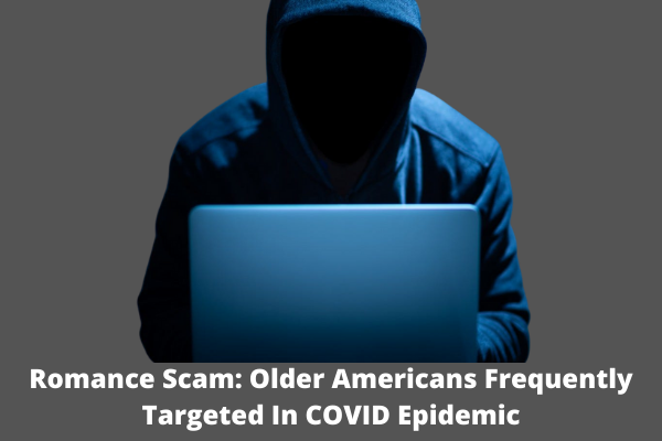 Romance Scam: Older Americans Frequently Targeted In COVID Epidemic