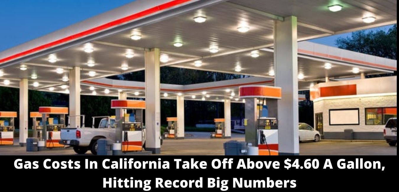 Gas Costs In California Take Off Above $4.60 A Gallon, Hitting Record Big Numbers