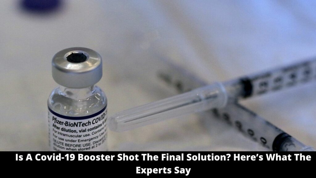 Is A Covid-19 Booster Shot The Final Solution? Here’s What The Experts Say