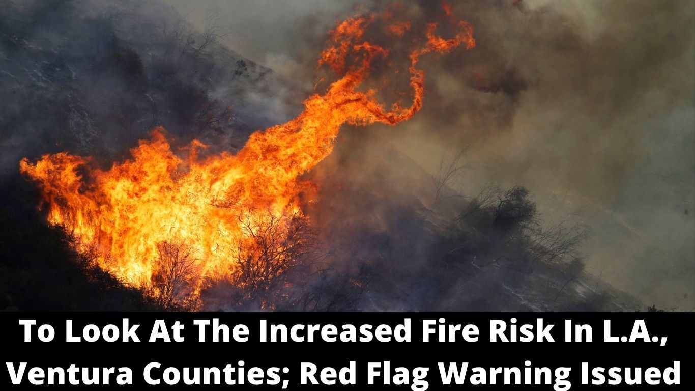To Look At The Increased Fire Risk In L.A., Ventura Counties; Red Flag Warning Issued