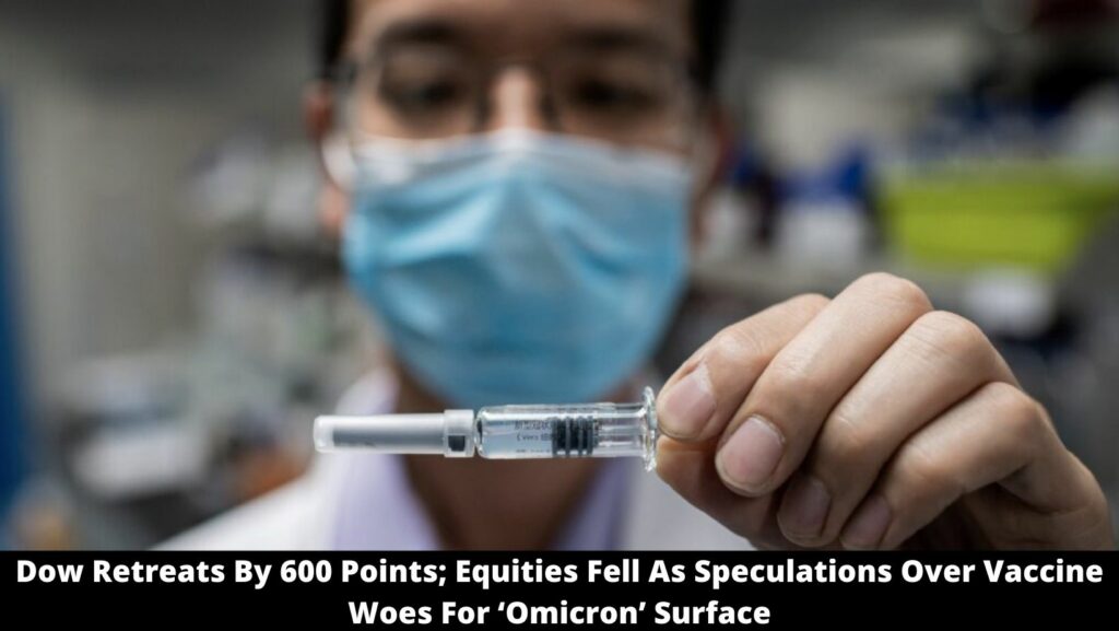 Dow Retreats By 600 Points; Equities Fell As Speculations Over Vaccine Woes For ‘Omicron’ Surface