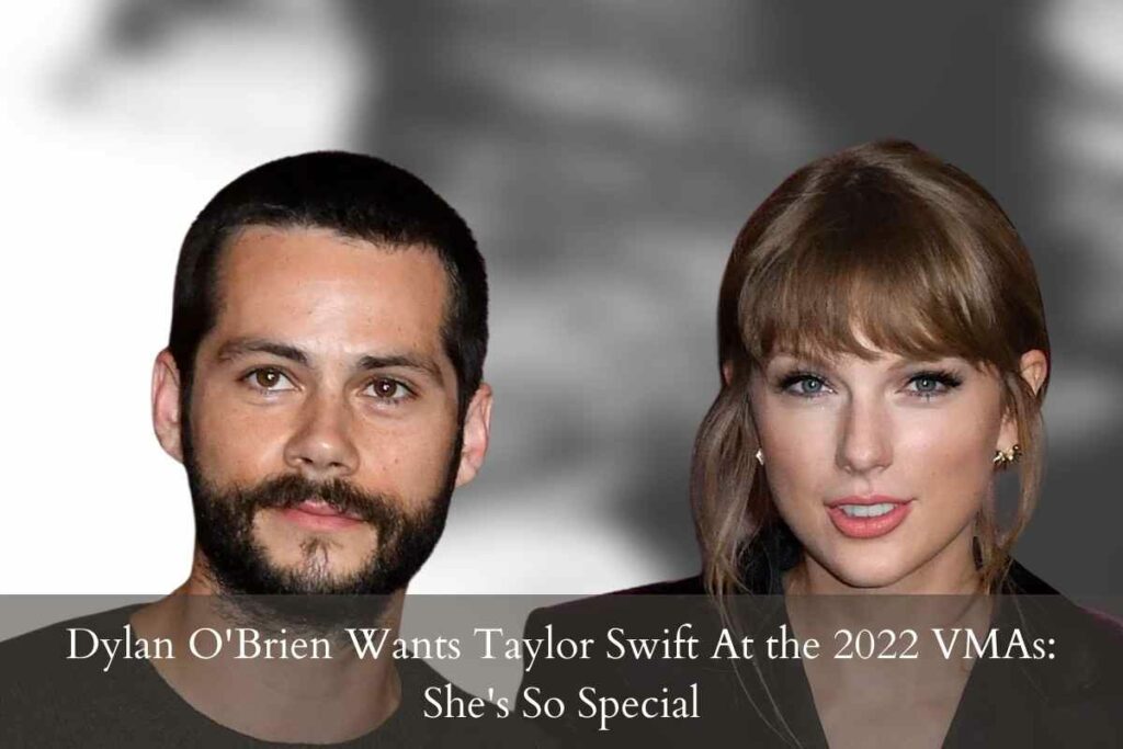Dylan O'Brien Wants Taylor Swift At the 2022 VMAs She's So Special