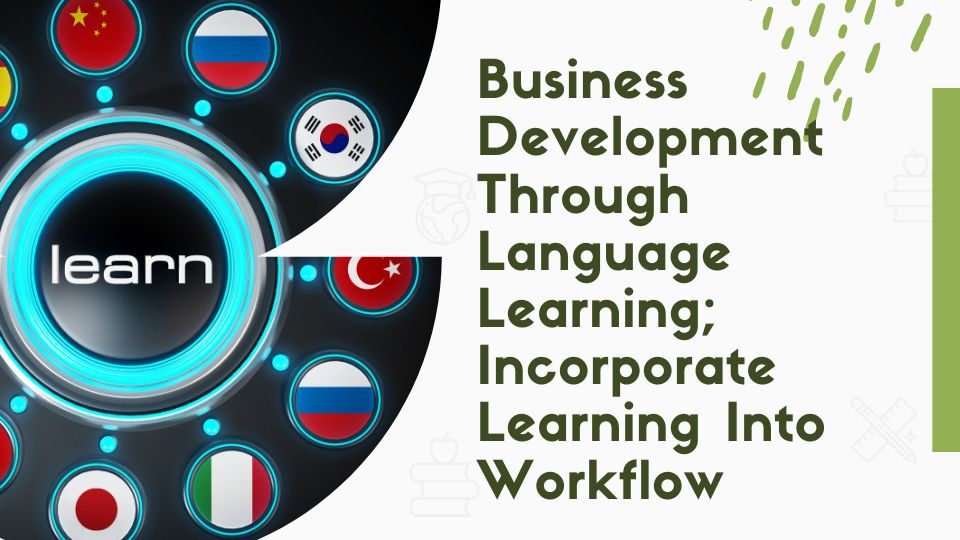 Business Development Through Language Learning; Incorporate Learning Into Workflow