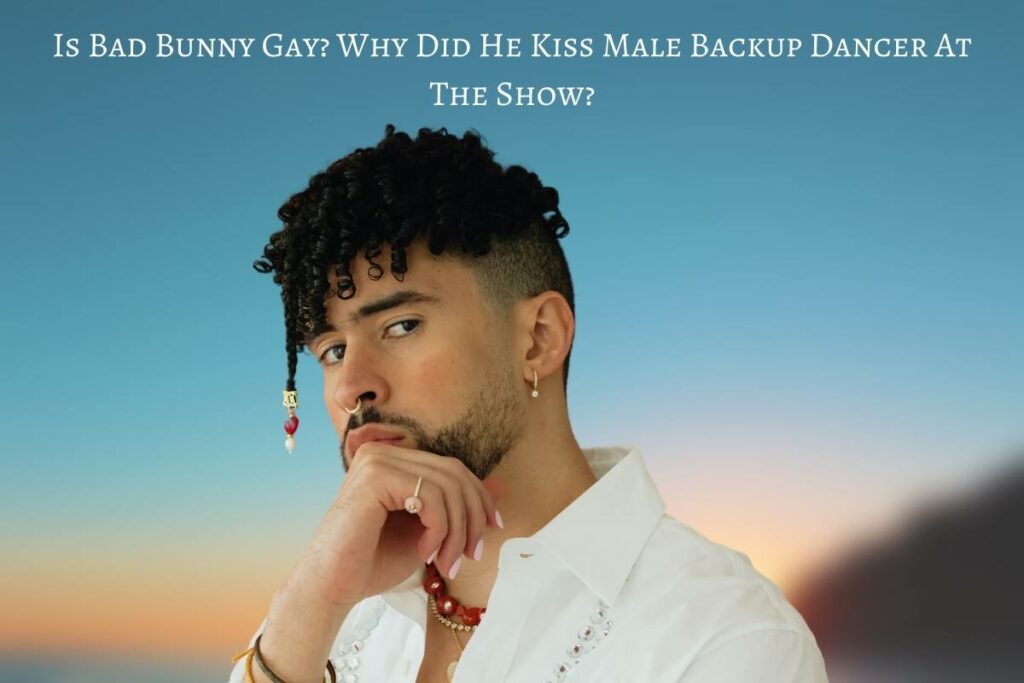 Is Bad Bunny Gay Why Did He Kiss Male Backup Dancer At The Show
