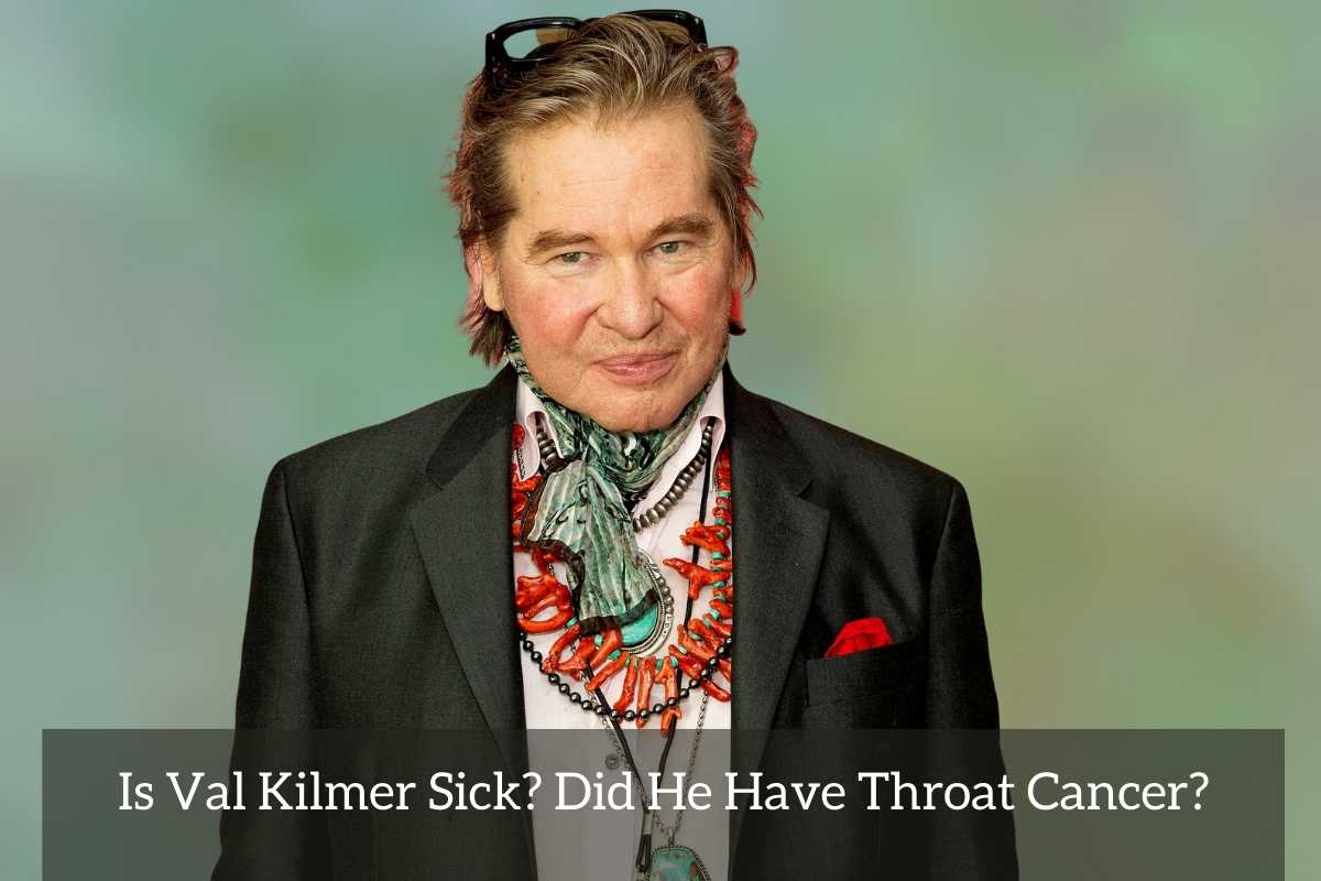Is Val Kilmer Sick Did He Have Throat Cancer?