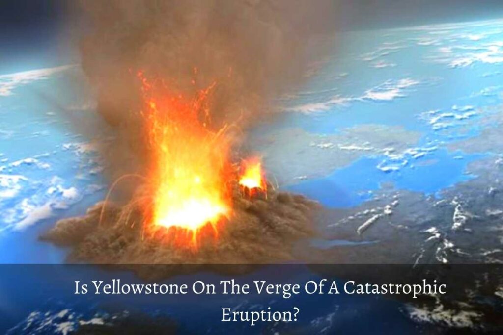 Is Yellowstone On The Verge Of A Catastrophic Eruption?