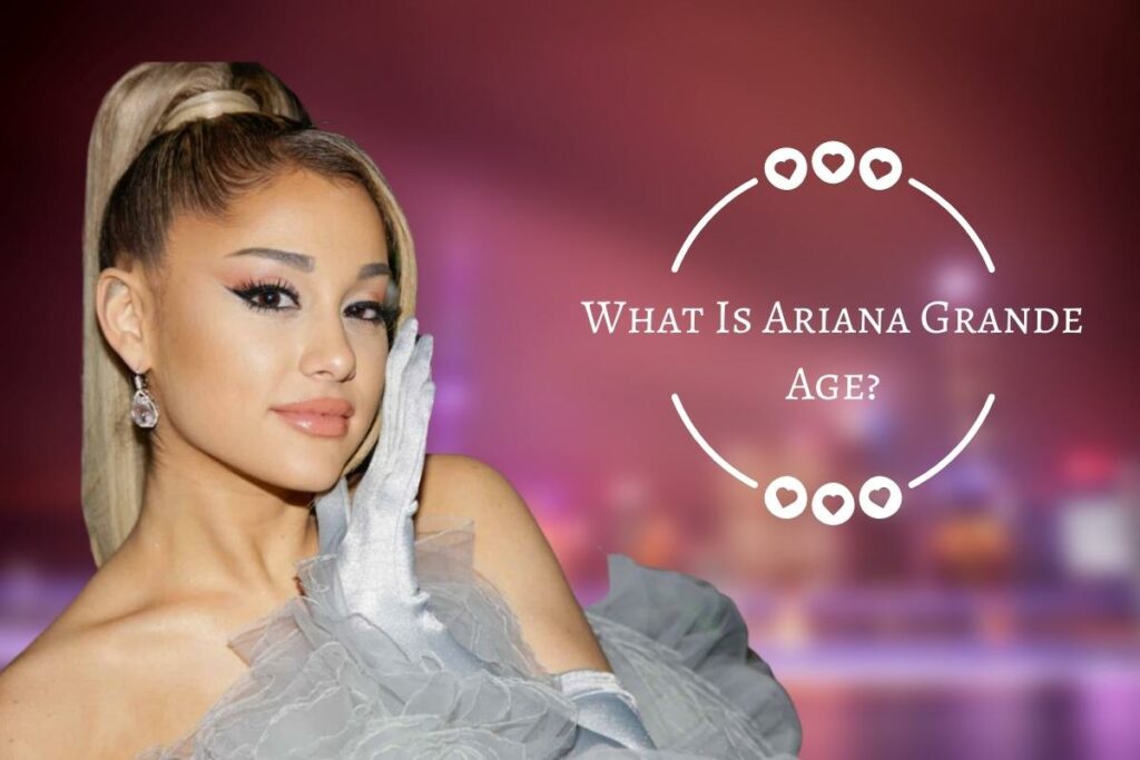 What Is Ariana Grande Age
