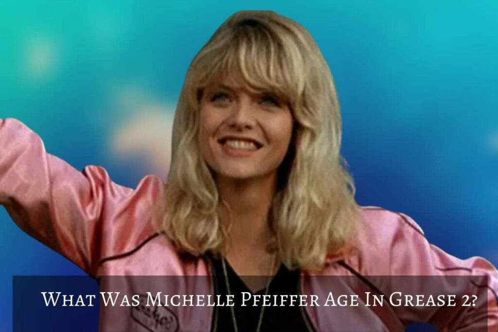 What Was Michelle Pfeiffer Age In Grease 2
