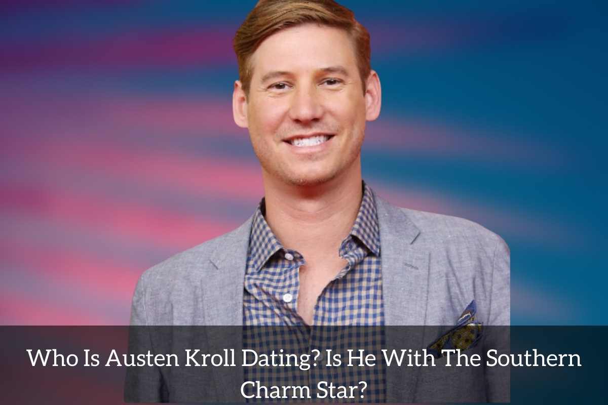 Who Is Austen Kroll Dating Is He With The Southern Charm Star