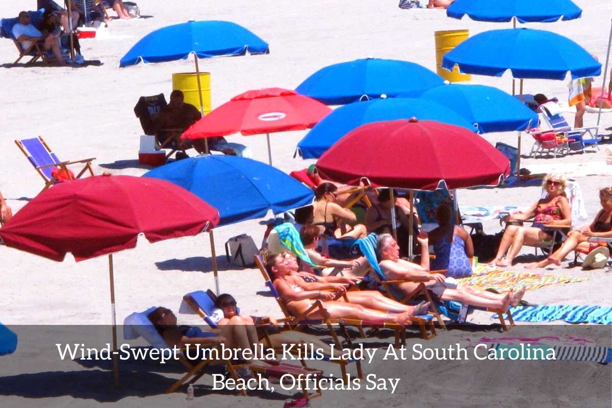 Wind-Swept Umbrella Kills Lady At South Carolina Beach, Officials Say