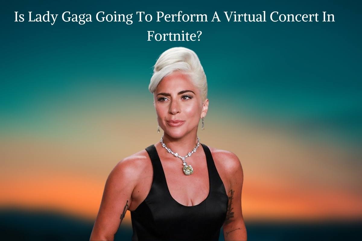 Is Lady Gaga Going To Perform A Virtual Concert In Fortnite