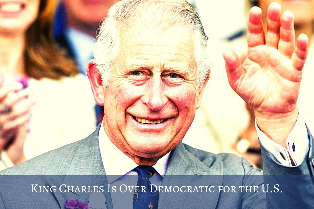 King Charles Is Over Democratic for the U.S.