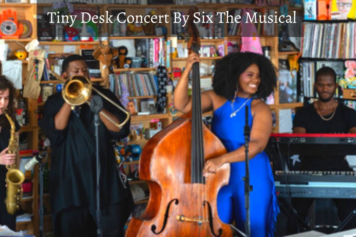 Tiny Desk Concert By Six The Musical