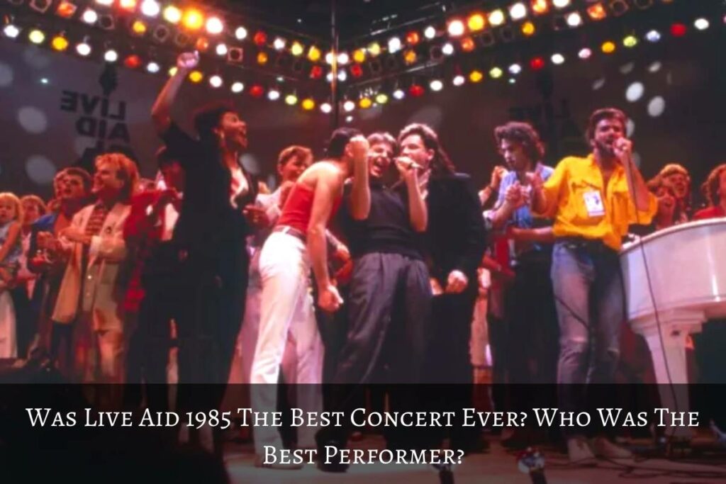 Was Live Aid 1985 The Best Concert Ever Who Was The Best Performer