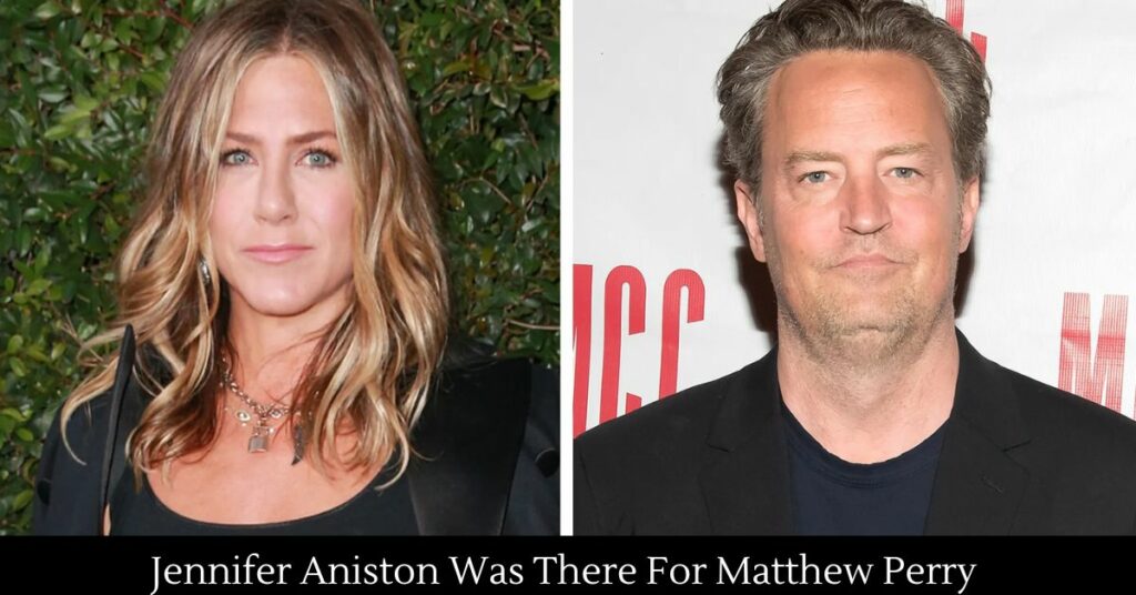 Jennifer Aniston Was There For Matthew Perry