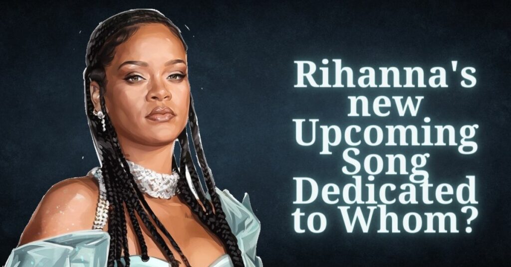 Rihanna's new Upcoming Song Dedicated to Whom?