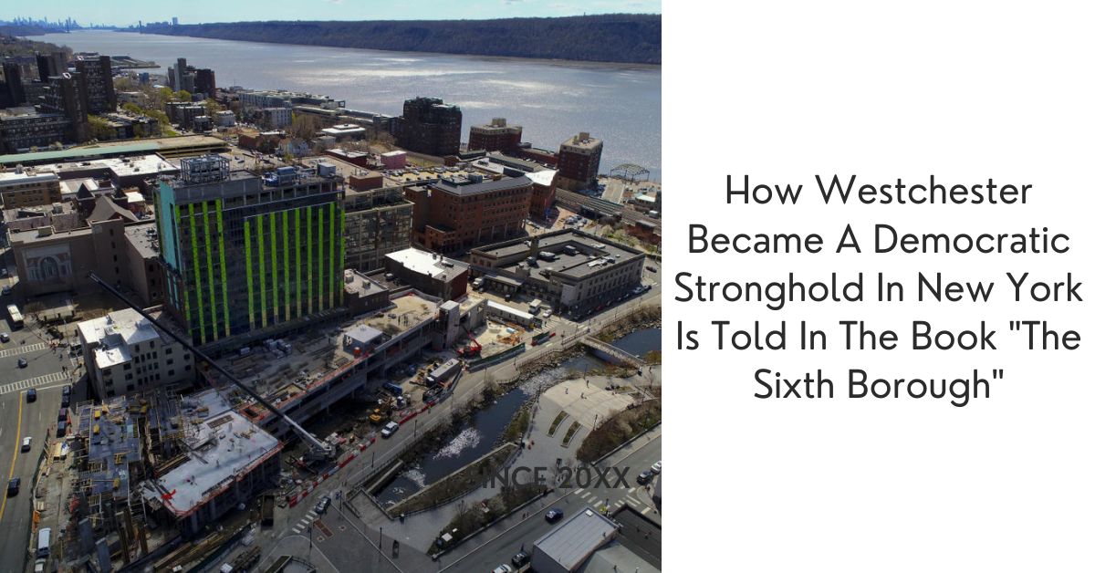 How Westchester Became A Democratic Stronghold In New York Is Told In The Book "The Sixth Borough"