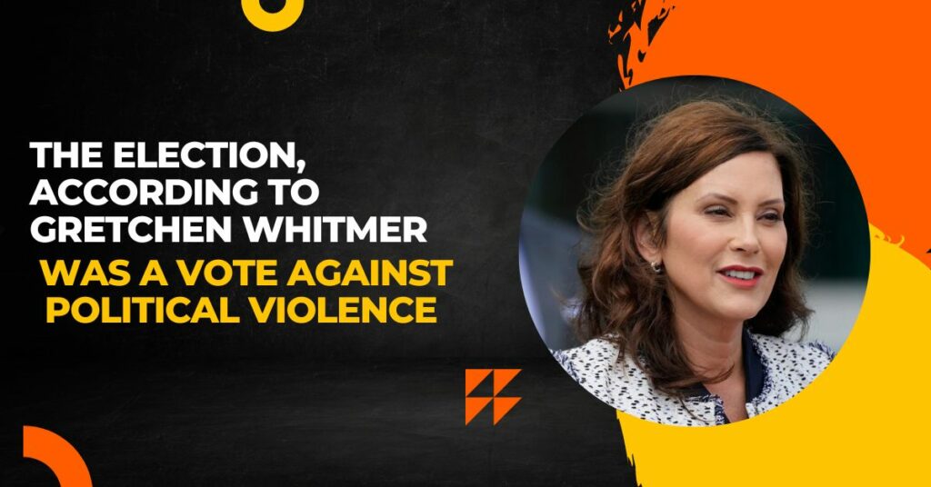 Gretchen Whitmer Says That Her Victory Was A Vote Against Violence In Politics