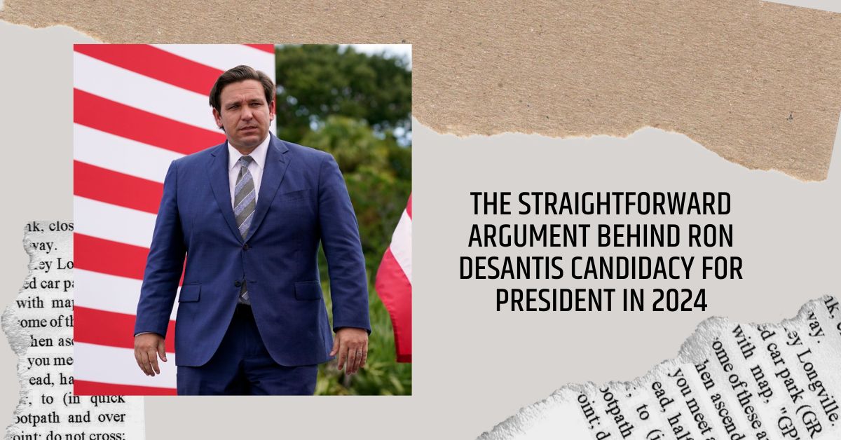 The Straightforward Argument Behind Ron Desantis Candidacy For President In 2024
