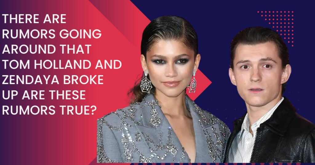 There Are Rumors Going Around That Tom Holland And Zendaya Broke Up Are These Rumors True?