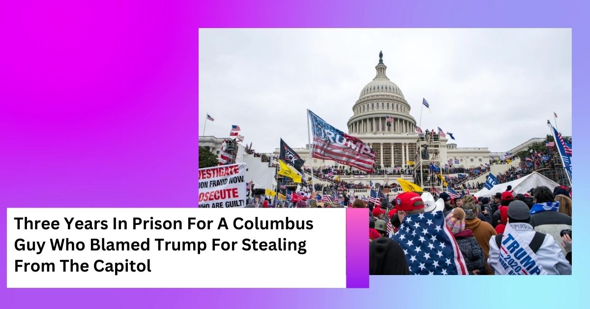 Three Years In Prison For A Columbus Guy Who Blamed Trump For Stealing From The Capitol