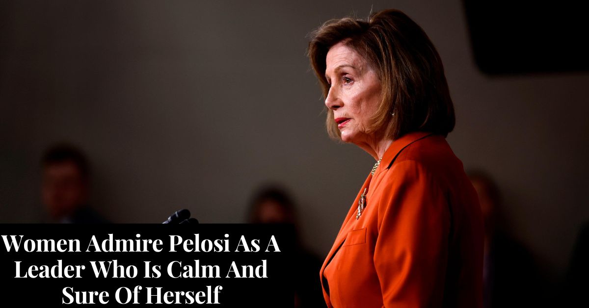 Women Admire Pelosi As A Leader Who Is Calm And Sure Of Herself