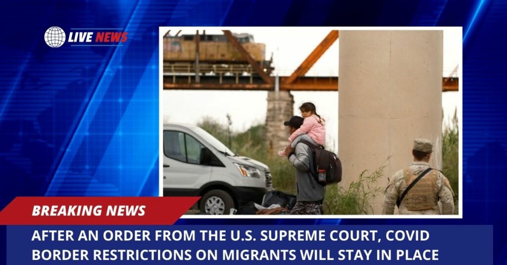 After An Order From The U.S. Supreme Court, COVID Border Restrictions On Migrants Will Stay In Place