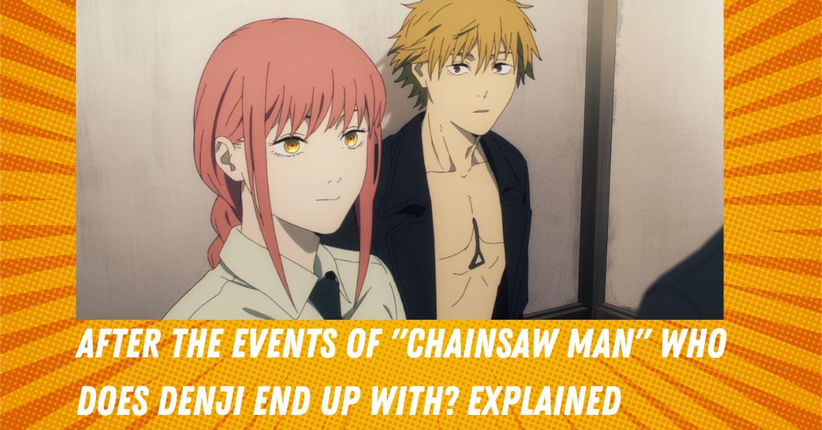 After The Events Of "Chainsaw Man" Who Does Denji End Up With? Explained
