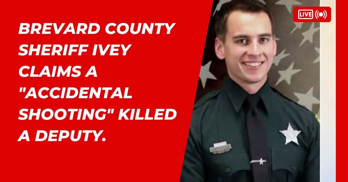 Brevard County Sheriff Ivey Claims A "Accidental Shooting" Killed A Deputy.