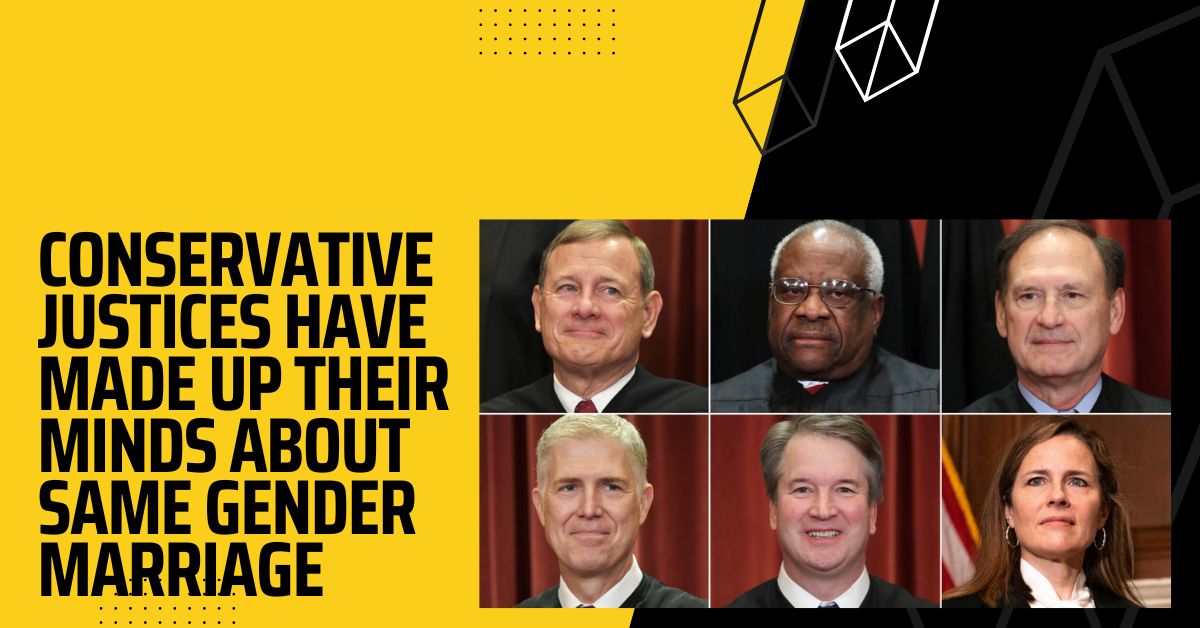 Conservative Justices Have Made Up Their Minds About Same Gender Marriage