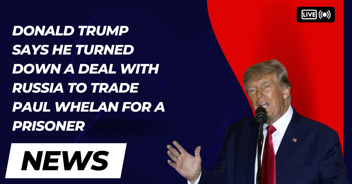 Donald Trump Says He Turned Down A Deal With Russia To Trade Paul Whelan For A Prisoner