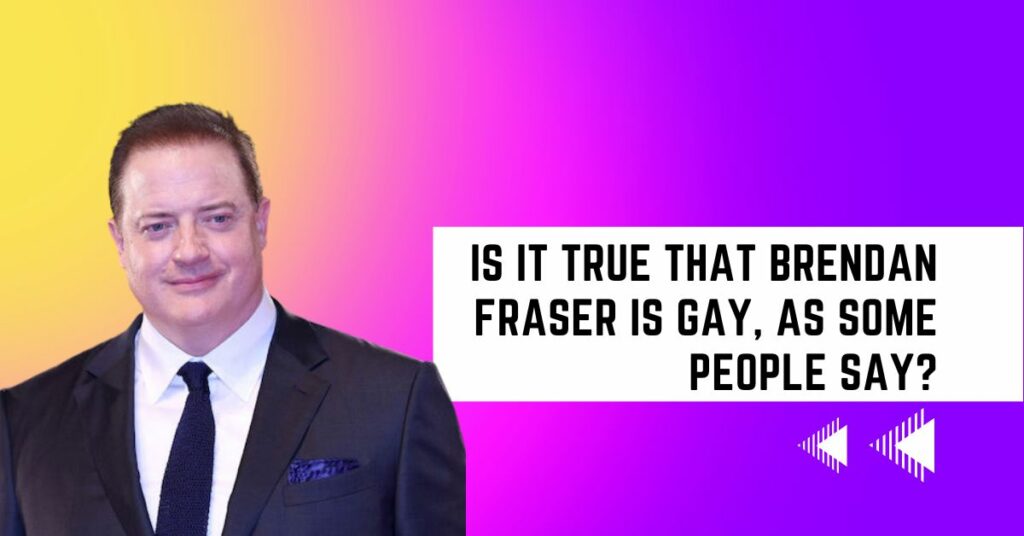 Is It True That Brendan Fraser Is Gay, As Some People Say?