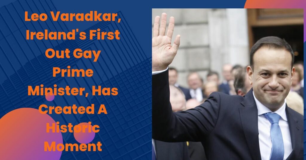 Leo Varadkar, Ireland's First Out Gay Prime Minister, Has Created A Historic Moment