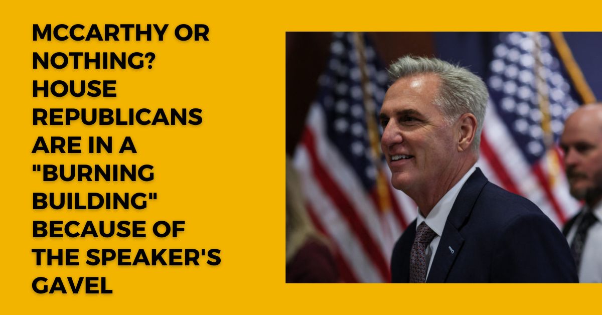 McCarthy Or Nothing? House Republicans Are In A "Burning Building" Because Of The Speaker's Gavel