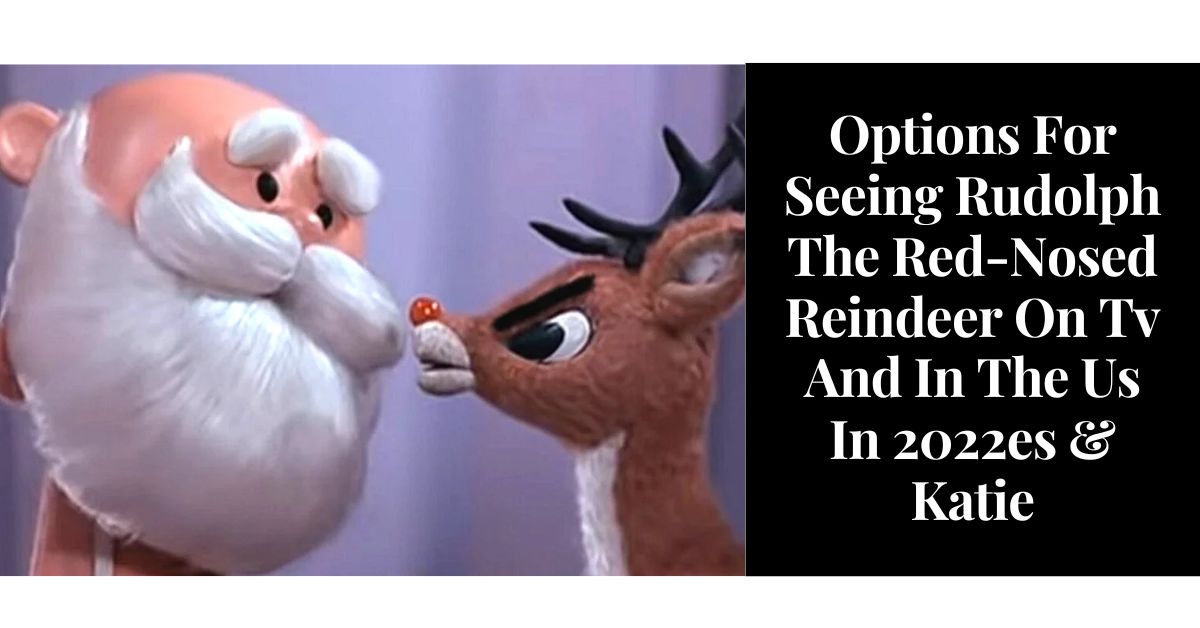 Options For Seeing Rudolph The Red-Nosed Reindeer On Tv And In The Us In 2022