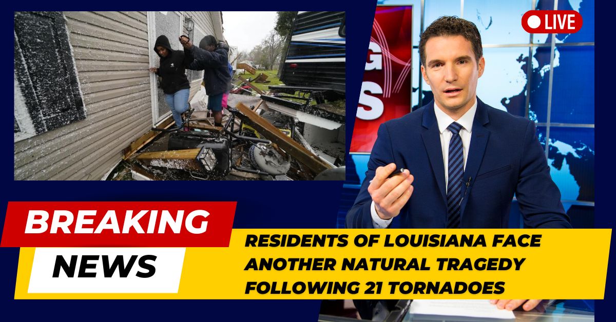 Residents Of Louisiana Face Another Natural Tragedy Following 21 Tornadoes
