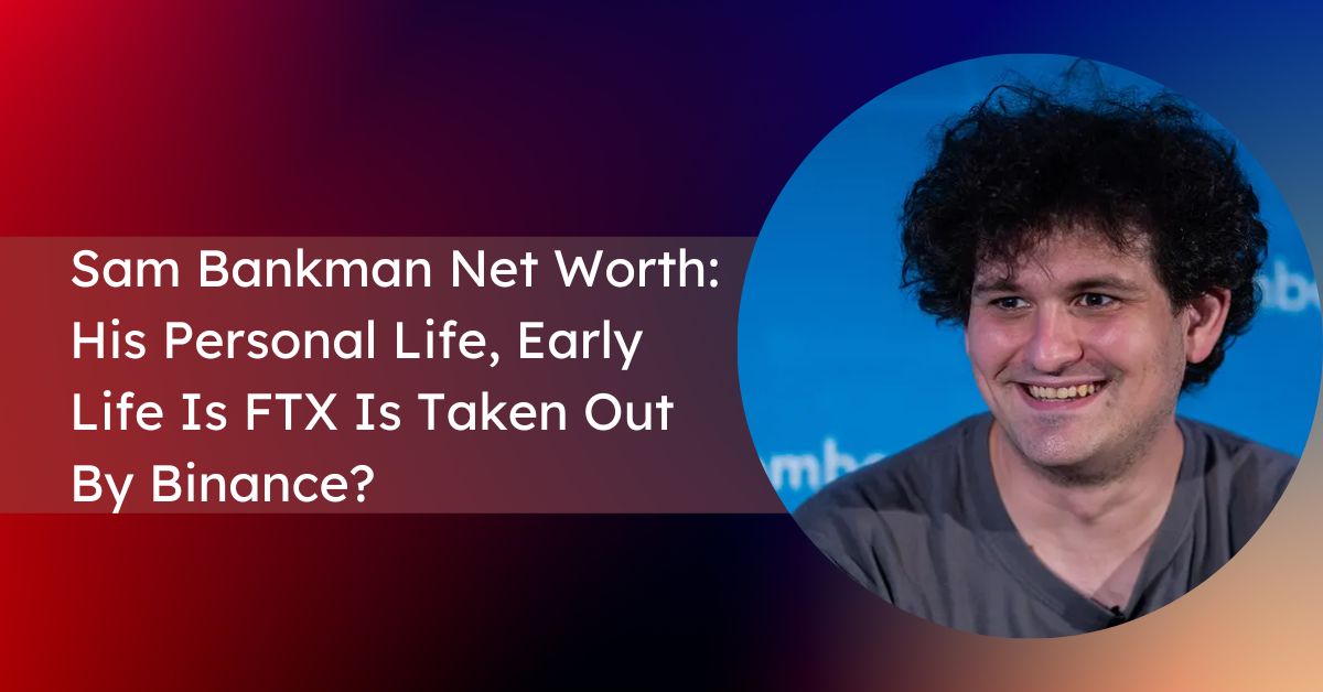 Sam Bankman Net Worth: His Personal Life, Early Life Is FTX Is Taken Out By Binance?