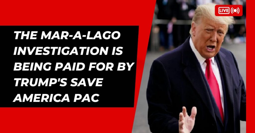The Mar-a-lago Investigation Is Being Paid For By Trump's Save America Pac