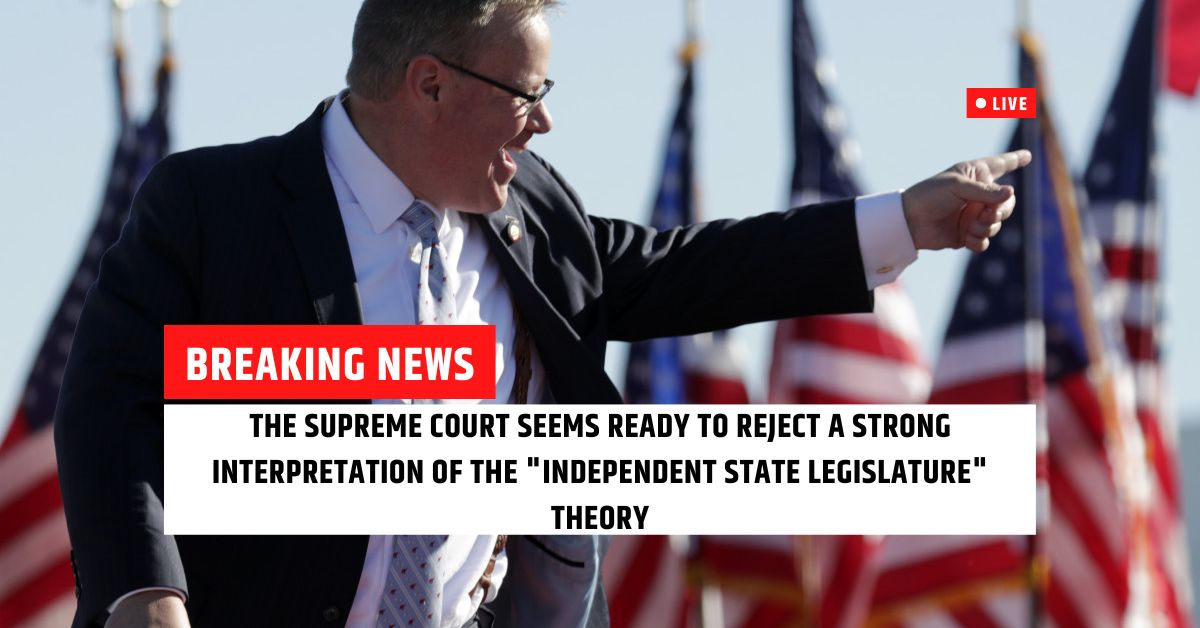 The Supreme Court Seems Ready To Reject A Strong Interpretation Of The "Independent State Legislature" Theory