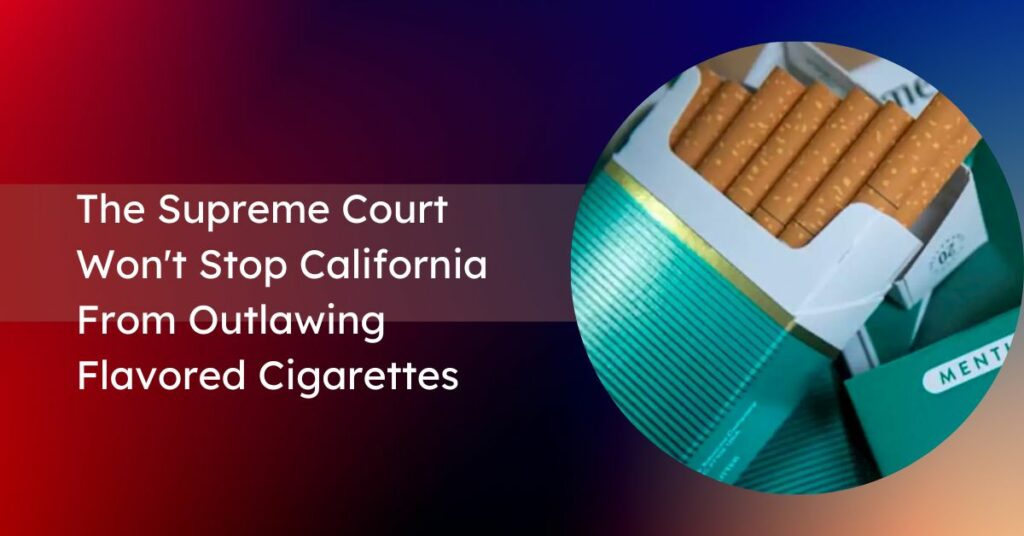 The Supreme Court Won't Stop California From Outlawing Flavored Cigarettes
