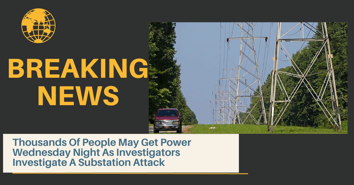 Thousands Of People May Get Power Wednesday Night As Investigators Investigate A Substation Attack