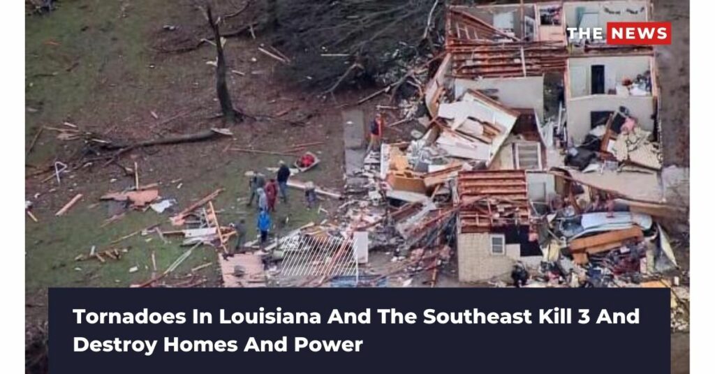 Tornadoes In Louisiana And The Southeast Kill 3 And Destroy Homes And Power