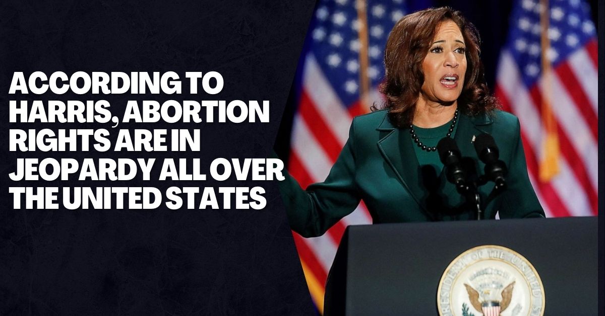 According To Harris, Abortion Rights Are In Jeopardy All Over The United States