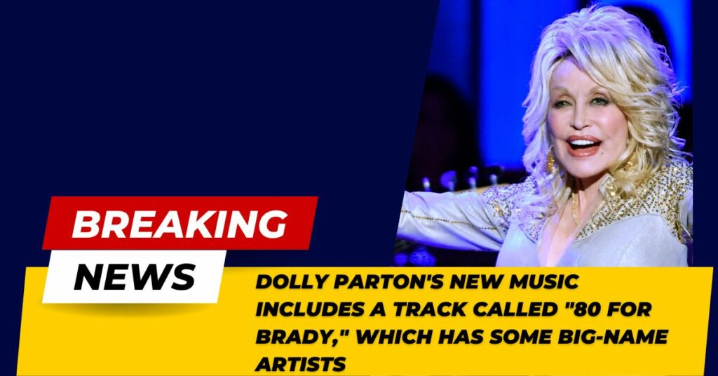 Dolly Parton's New Music Includes A Track Called "80 For Brady," Which Has Some Big-name Artists