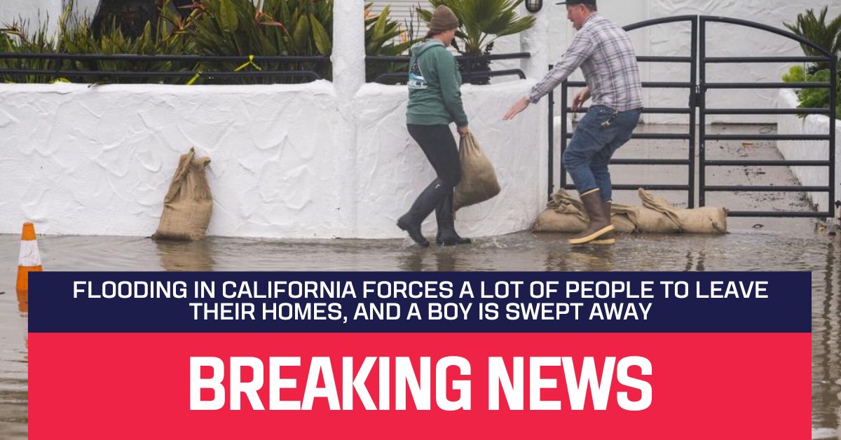 Flooding In California Forces A Lot Of People To Leave Their Homes, And A Boy Is Swept Away