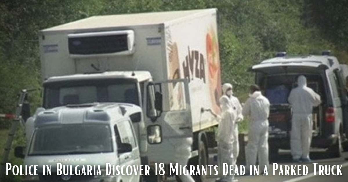 Police in Bulgaria Discover 18 Migrants Dead in a Parked Truck