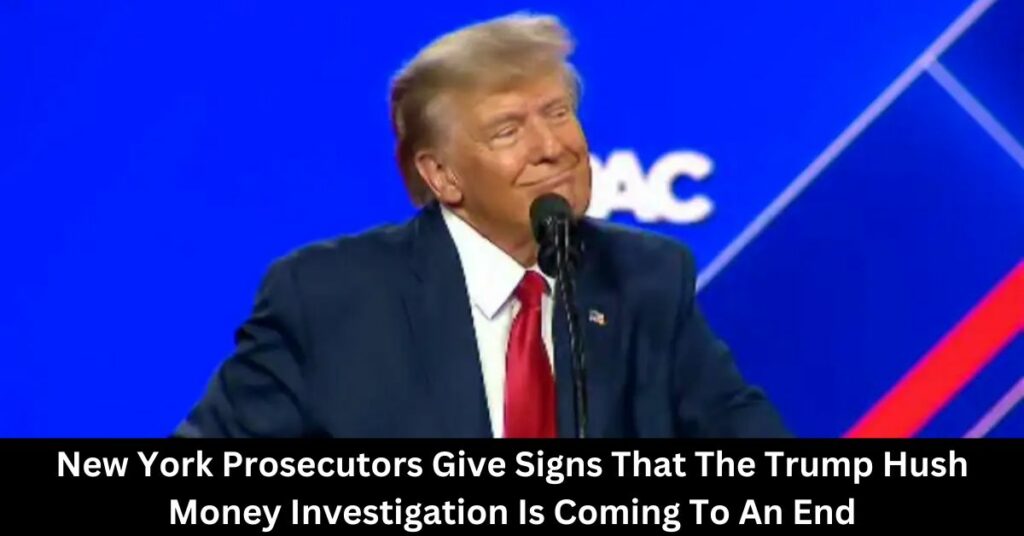 New York Prosecutors Give Signs That The Trump Hush Money Investigation Is Coming To An End