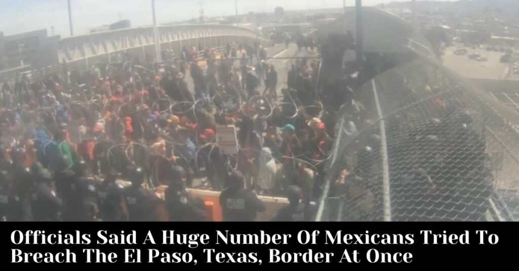 Officials Said A Huge Number Of Mexicans Tried To Breach The El Paso, Texas, Border At Once