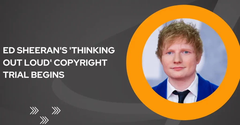Ed Sheeran's 'Thinking Out Loud' Copyright Trial Begins